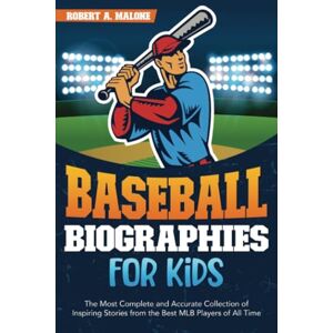 Malone, Robert A. Baseball Biographies for Kids: The Most Complete and Accurate Collection of Inspiring Stories from the Best MLB Players of All Time Malone, Robert A. Baseball Biographies for Kids: The Most Complete and Accurate Collection of Inspiring Stories from the Best MLB Players of All Time