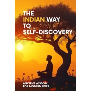 Goyal, Mr. Siddhartha The Indian Way to Self-Discovery: Ancient Wisdom for Modern Lives Goyal, Mr. Siddhartha The Indian Way to Self-Discovery: Ancient Wisdom for Modern Lives