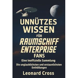 Cross Unnützes Wissen für Raumschiff Enterprise Fans: Eine inoffizielle Sammlung Die unglaublichsten und erstaunlichsten Enthüllungen Cross Unnützes Wissen für Raumschiff Enterprise Fans: Eine inoffizielle Sammlung Die unglaublichsten und erstaunlichsten Enthüllungen