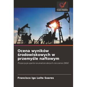 Leite Soares, Francisco Igo Ocena wyników środowiskowych w przemyśle naftowym: Propozycja oparta na analizie danych otoczenia (DEA) Leite Soares, Francisco Igo Ocena wyników środowiskowych w przemyśle naftowym: Propozycja oparta na analizie danych otoczenia (DEA)