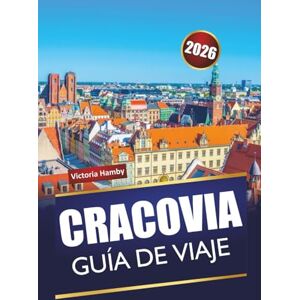 Hamby, Victoria CRACOVIA GUÍA DE VIAJE 2026: Descubre las principales atracciones, gemas ocultas y cocina local en la capital cultural de Polonia Hamby, Victoria CRACOVIA GUÍA DE VIAJE 2026: Descubre las principales atracciones, gemas ocultas y cocina local en la capital cultural de Polonia