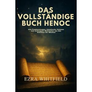Whitfield, Ezra DAS VOLLSTÄNDIGE BUCH HENOCH: Alte Prophezeiungen, himmlische Visionen und verborgene Wahrheiten aus den verlorenen Schriften der Wächter Whitfield, Ezra DAS VOLLSTÄNDIGE BUCH HENOCH: Alte Prophezeiungen, himmlische Visionen und verborgene Wahrheiten aus den verlorenen Schriften der Wächter
