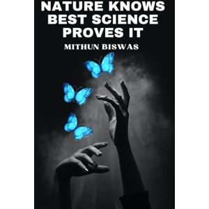 Biswas, Mr. Mithun Nature Knows Best—Science Proves It: Ancient Wisdom, Modern Proof, and the Future of Sustainable Living Biswas, Mr. Mithun Nature Knows Best—Science Proves It: Ancient Wisdom, Modern Proof, and the Future of Sustainable Living