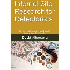 Villanueva, David Internet Site Research for Detectorists: Find the Best Places to Go Metal Detecting in the UK and North America Villanueva, David Internet Site Research for Detectorists: Find the Best Places to Go Metal Detecting in the UK and North America