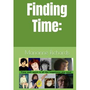 Richards Msc., Marianne Finding Time:: Time Well Spent is All the Happiness You Need Richards Msc., Marianne Finding Time:: Time Well Spent is All the Happiness You Need