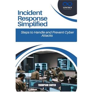CARTER, THOMPSON Incident Response Simplified: Steps to Handle and Prevent Cyber Attacks CARTER, THOMPSON Incident Response Simplified: Steps to Handle and Prevent Cyber Attacks