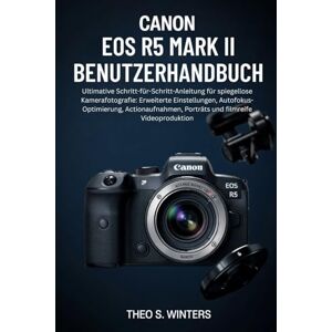 Winters, Theo S. CANON EOS R5 MARK II BENUTZERHANDBUCH: Ultimative Schritt-für-Schritt-Anleitung für spiegellose Kamerafotografie: Erweiterte Einstellungen, ... Porträts und filmreife Videoproduktion Winters, Theo S. CANON EOS R5 MARK II BENUTZERHANDBUCH: Ultimative Schritt-für-Schritt-Anleitung für spiegellose Kamerafotografie: Erweiterte Einstellungen, ... Porträts und filmreife Videoproduktion