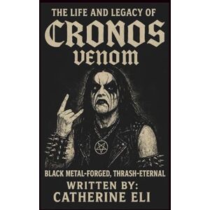 Eli, Catherine THE LIFE AND LEGACY OF CRONOS (VENOM): Black Metal-Forged, Thrash-Eternal Eli, Catherine THE LIFE AND LEGACY OF CRONOS (VENOM): Black Metal-Forged, Thrash-Eternal