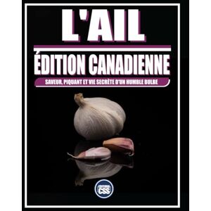 Civis Studio Sapientia, CSS Editora L'AIL: ÉDITION CANADIENNE: SAVEUR, PIQUANT ET VIE SECRÈTE D'UN HUMBLE BULBE Civis Studio Sapientia, CSS Editora L'AIL: ÉDITION CANADIENNE: SAVEUR, PIQUANT ET VIE SECRÈTE D'UN HUMBLE BULBE