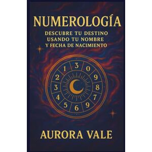 Vale, Aurora Numerología: Descubre tu Destino con tu Nombre y Fecha de Nacimiento (La Serie de Numerología) Vale, Aurora Numerología: Descubre tu Destino con tu Nombre y Fecha de Nacimiento (La Serie de Numerología)
