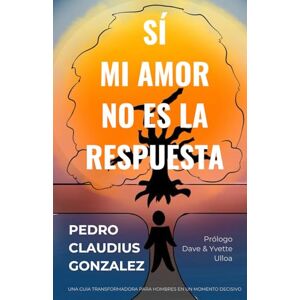 Gonzalez, Pedro Claudius Si Mi Amor No Es La Respuesta: Una Guía Transformadora Para Hombres en un Momento Decisivo Gonzalez, Pedro Claudius Si Mi Amor No Es La Respuesta: Una Guía Transformadora Para Hombres en un Momento Decisivo