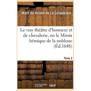 de Vulson de la Colombière, Marc Le Vray Théâtre d'Honneur Et de Chevalerie, Ou Le Miroir Héroique de la Noblesse Tome 2 (Histoire) de Vulson de la Colombière, Marc Le Vray Théâtre d'Honneur Et de Chevalerie, Ou Le Miroir Héroique de la Noblesse Tome 2 (Histoire)