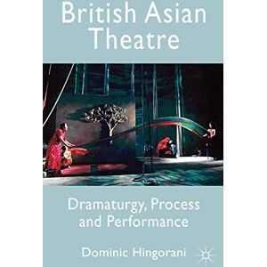 Hingorani, Dominic British Asian Theatre: Dramaturgy, Process and Performance Hingorani, Dominic British Asian Theatre: Dramaturgy, Process and Performance