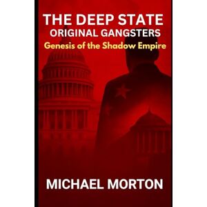 Morton, Michael THE DEEP STATE ORIGINAL GANGSTERS: Genesis of the Shadow Empire Morton, Michael THE DEEP STATE ORIGINAL GANGSTERS: Genesis of the Shadow Empire