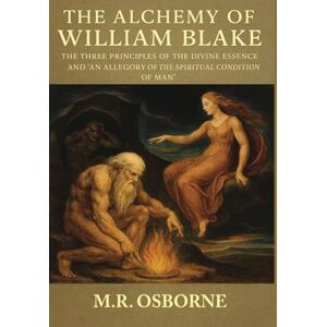 Osborne, M R The Alchemy of William Blake: The Three Principles of the Divine Essence and 'An Allegory of the Spiritual Condition of Man' Osborne, M R The Alchemy of William Blake: The Three Principles of the Divine Essence and 'An Allegory of the Spiritual Condition of Man'