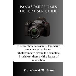 Hartman, Francisco A. Panasonic Lumix DC-G9 User Guide: Discover how Panasonic's legendary camera evolved from a photographer's dream to a complete hybrid workhorse with a legacy of innovation Hartman, Francisco A. Panasonic Lumix DC-G9 User Guide: Discover how Panasonic's legendary camera evolved from a photographer's dream to a complete hybrid workhorse with a legacy of innovation