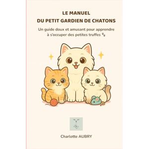 Aubry, Charlotte Le Manuel du Petit Gardien de Chatons : Apprendre à s’occuper d’un chaton avec douceur (6–12 ans): Un guide illustré écrit par une éleveuse féline – conseils, coloriages, quiz et diplôme Aubry, Charlotte Le Manuel du Petit Gardien de Chatons : Apprendre à s’occuper d’un chaton avec douceur (6–12 ans): Un guide illustré écrit par une éleveuse féline – conseils, coloriages, quiz et diplôme
