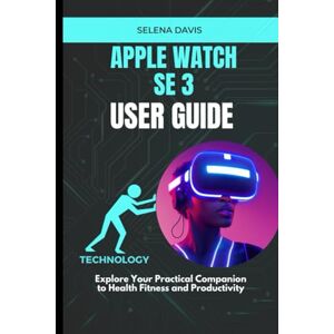 Davis, Selena Apple Watch SE 3 User Guide: Explore Your Practical Companion to Health Fitness and Productivity Davis, Selena Apple Watch SE 3 User Guide: Explore Your Practical Companion to Health Fitness and Productivity
