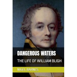 BARNES, NIGEL DANGEROUS WATERS: THE LIFE OF WILLIAM BLIGH BARNES, NIGEL DANGEROUS WATERS: THE LIFE OF WILLIAM BLIGH