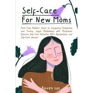 Sun Self-Care for New Moms: First-Time Mothers’ Guide to Conquering Postpartum and Finding Joyful Motherhood with Mindfulness Exercises, Self-Care Activities, 100+ Affirmations and Self-Care Journal Sun Self-Care for New Moms: First-Time Mothers’ Guide to Conquering Postpartum and Finding Joyful Motherhood with Mindfulness Exercises, Self-Care Activities, 100+ Affirmations and Self-Care Journal