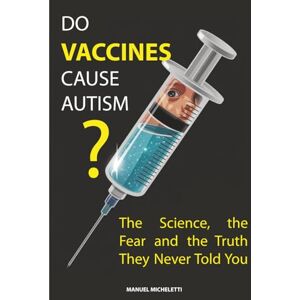 Micheletti, Manuel Do Vaccines Cause Autism?: The Science, the Fear and the Truth They Never Told You Micheletti, Manuel Do Vaccines Cause Autism?: The Science, the Fear and the Truth They Never Told You