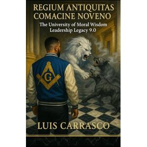 CARRASCO, LUIS REGIUM ANTIQUITAS COMACINE NOVENO: THE UNIVERSITY OF MORAL WISDOM LEADERSHIP LEGACY 9.0 CARRASCO, LUIS REGIUM ANTIQUITAS COMACINE NOVENO: THE UNIVERSITY OF MORAL WISDOM LEADERSHIP LEGACY 9.0