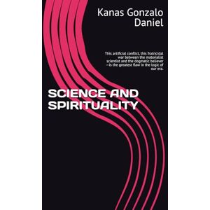 Kanas, Gonzalo Daniel SCIENCE AND SPIRITUALITY: This artificial conflict, this fratricidal war between the materialist scientist and the dogmatic believer—is the greatest flaw in the logic of our era. Kanas, Gonzalo Daniel SCIENCE AND SPIRITUALITY: This artificial conflict, this fratricidal war between the materialist scientist and the dogmatic believer—is the greatest flaw in the logic of our era.