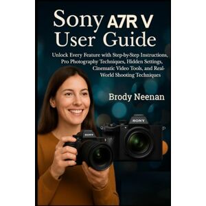 Neenan, Brody Sony Α7R V USER GUIDE: Unlock Every Feature with Step-by-Step Instructions, Pro Photography Techniques, Hidden Settings, Cinematic Video Tools, and Real-World Shooting Techniques Neenan, Brody Sony Α7R V USER GUIDE: Unlock Every Feature with Step-by-Step Instructions, Pro Photography Techniques, Hidden Settings, Cinematic Video Tools, and Real-World Shooting Techniques