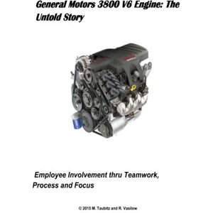 Taubitz, Mr. Michael General Motors 3800 V6 Engine: The Untold Story: Employee Involvement thru Teamwork, Process and Focus Taubitz, Mr. Michael General Motors 3800 V6 Engine: The Untold Story: Employee Involvement thru Teamwork, Process and Focus