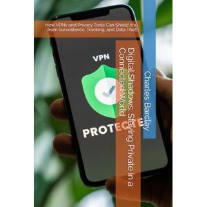 Barclay, Charles Digital Shadows: Staying Private in a Connected World: How VPNs and Privacy Tools Can Shield You from Surveillance, Tracking, and Data Theft Barclay, Charles Digital Shadows: Staying Private in a Connected World: How VPNs and Privacy Tools Can Shield You from Surveillance, Tracking, and Data Theft