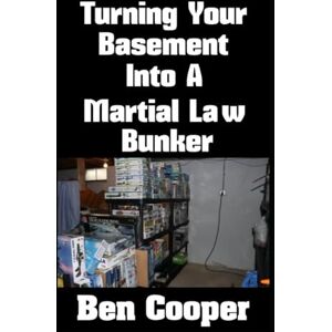 Cooper, Ben Turning Your Basement Into A Martial Law Bunker: 20 (Practical Prepping) Cooper, Ben Turning Your Basement Into A Martial Law Bunker: 20 (Practical Prepping)