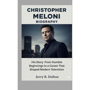 Dufour, Jerry B. CHRISTOPHER MELONI BIOGRAPHY: His Story From Humble Beginnings to a Career That Shaped Modern Television Dufour, Jerry B. CHRISTOPHER MELONI BIOGRAPHY: His Story From Humble Beginnings to a Career That Shaped Modern Television