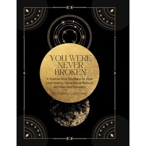 Carroway, Selene You Were Never Broken:: A Shadow Work Workbook for Inner Child Healing, Generational Release, and Deep Soul Recovery Carroway, Selene You Were Never Broken:: A Shadow Work Workbook for Inner Child Healing, Generational Release, and Deep Soul Recovery