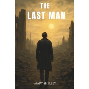 Shelley, Mary The Last Man: An 1826 Dystopian Literature Classic Shelley, Mary The Last Man: An 1826 Dystopian Literature Classic