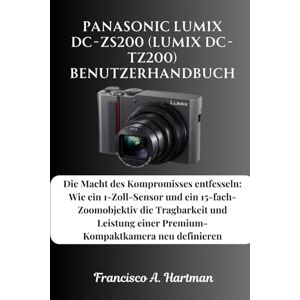 Hartman, Francisco A. Panasonic Lumix DC-ZS200 (Lumix DC-TZ200) Benutzerhandbuch: Die Macht des Kompromisses entfesseln: Wie ein 1-Zoll-Sensor und ein 15-fach-Zoomobjektiv ... einer Premium-Kompaktkamera neu definieren Hartman, Francisco A. Panasonic Lumix DC-ZS200 (Lumix DC-TZ200) Benutzerhandbuch: Die Macht des Kompromisses entfesseln: Wie ein 1-Zoll-Sensor und ein 15-fach-Zoomobjektiv ... einer Premium-Kompaktkamera neu definieren