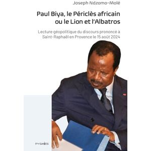 Ndzomo-Molé, Joseph Paul Biya, le Périclès africain ou le Lion et l'Albatros: Lecture géopolitique du discours prononcé à Saint-Raphaël en Provence le 15 août 2024 Ndzomo-Molé, Joseph Paul Biya, le Périclès africain ou le Lion et l'Albatros: Lecture géopolitique du discours prononcé à Saint-Raphaël en Provence le 15 août 2024
