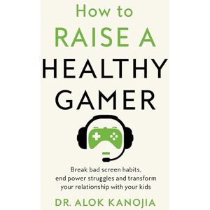 Kanojia, Dr Alok How to Raise a Healthy Gamer: Break Bad Screen Habits, End Power Struggles, and Transform Your Relationship with Your Kids Kanojia, Dr Alok How to Raise a Healthy Gamer: Break Bad Screen Habits, End Power Struggles, and Transform Your Relationship with Your Kids