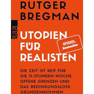 Bregman, Rutger Utopien für Realisten: Die Zeit ist reif für die 15-Stunden-Woche, offene Grenzen und das bedingungslose Grundeinkommen Bregman, Rutger Utopien für Realisten: Die Zeit ist reif für die 15-Stunden-Woche, offene Grenzen und das bedingungslose Grundeinkommen