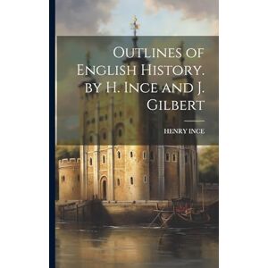 Ince, Henry Outlines of English History. by H. Ince and J. Gilbert Ince, Henry Outlines of English History. by H. Ince and J. Gilbert
