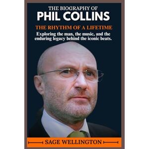 WELLINGTON, SAGE THE BIOGRAPHY OF PHIL COLLINS: Exploring the man, the music, and the enduring legacy behind the iconic beats. WELLINGTON, SAGE THE BIOGRAPHY OF PHIL COLLINS: Exploring the man, the music, and the enduring legacy behind the iconic beats.