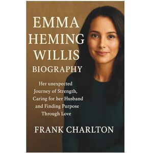CHARLTON, FRANK EMMA HEMING WILLIS BIOGRAPHY: Her unexpected Journey of Strength, Caring for her Husband and Finding Purpose Through Love CHARLTON, FRANK EMMA HEMING WILLIS BIOGRAPHY: Her unexpected Journey of Strength, Caring for her Husband and Finding Purpose Through Love