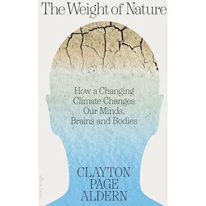 Aldern, Clayton The Weight of Nature: How a Changing Climate Changes Our Minds, Brains and Bodies Aldern, Clayton The Weight of Nature: How a Changing Climate Changes Our Minds, Brains and Bodies
