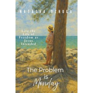 Dzhuga, Natasha The Problem Is Monday: LIVE THE LIFE OF FREEDOM AS JESUS INTENDED Perfect gift for a new Christian Dzhuga, Natasha The Problem Is Monday: LIVE THE LIFE OF FREEDOM AS JESUS INTENDED Perfect gift for a new Christian