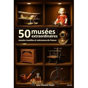 Vincent 50 musées extraordinaires: Musées insolites et méconnus de France Vincent 50 musées extraordinaires: Musées insolites et méconnus de France