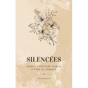 Brémond, Paul SILENCÉES: Quand l’Histoire oublie d’être au féminin Brémond, Paul SILENCÉES: Quand l’Histoire oublie d’être au féminin