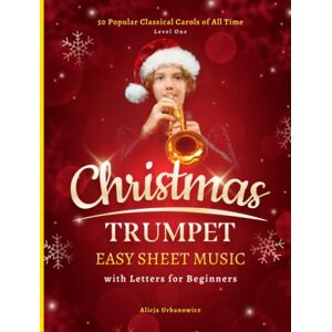 Urbanowicz, Alicja Christmas Trumpet Easy Sheet Music with Letters for Beginners: 50 Popular Classical Carols of All Time I Songs with Simple Chords + Lyrics I Book for Kids Adults I Level 1 Urbanowicz, Alicja Christmas Trumpet Easy Sheet Music with Letters for Beginners: 50 Popular Classical Carols of All Time I Songs with Simple Chords + Lyrics I Book for Kids Adults I Level 1