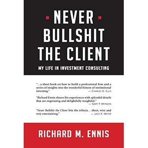 Ennis, Richard M Never Bullshit the Client: My Life in Investment Consulting Ennis, Richard M Never Bullshit the Client: My Life in Investment Consulting