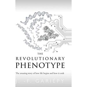Gariépy, J. -F. The Revolutionary Phenotype: The amazing story of how life begins and how it ends Gariépy, J. -F. The Revolutionary Phenotype: The amazing story of how life begins and how it ends