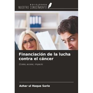 Sario, Azhar ul Haque Financiación de la lucha contra el cáncer: Costes, acceso, impacto Sario, Azhar ul Haque Financiación de la lucha contra el cáncer: Costes, acceso, impacto