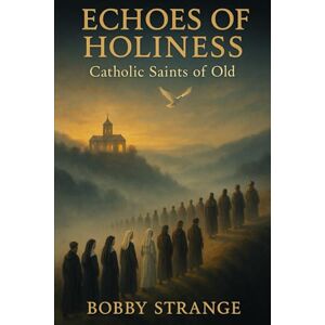 Strange, Bobby ECHOES OF HOLINESS: Catholic Saints From of Old Strange, Bobby ECHOES OF HOLINESS: Catholic Saints From of Old